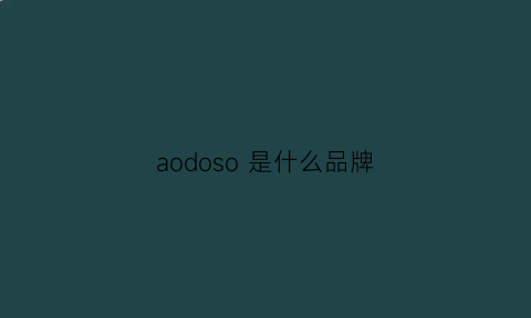 aodoso是什么品牌(aodo是什么牌子)